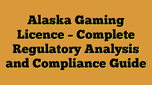 Alaska Gaming Licence – Complete Regulatory Analysis and Compliance Guide