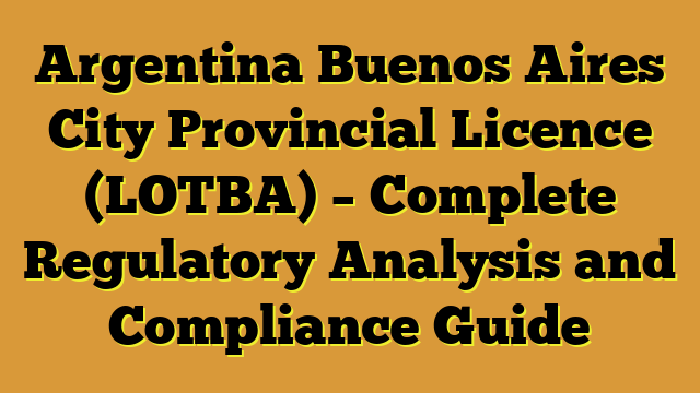 Argentina Buenos Aires City Provincial Licence (LOTBA) – Complete Regulatory Analysis and Compliance Guide