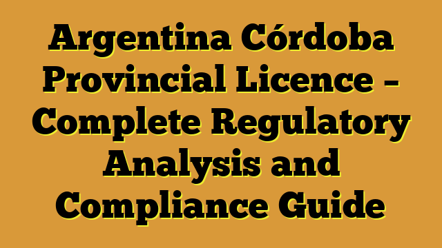Argentina Córdoba Provincial Licence – Complete Regulatory Analysis and Compliance Guide