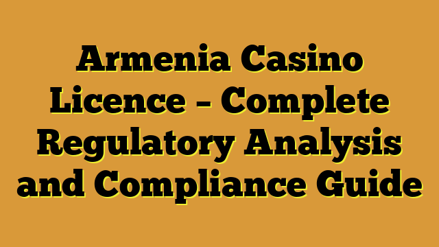 Armenia Casino Licence – Complete Regulatory Analysis and Compliance Guide