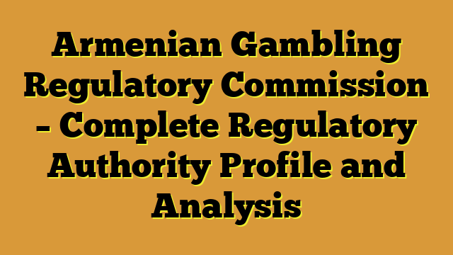 Armenian Gambling Regulatory Commission – Complete Regulatory Authority Profile and Analysis