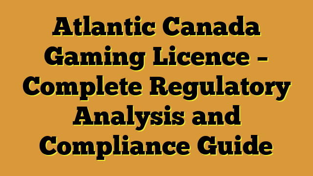 Atlantic Canada Gaming Licence – Complete Regulatory Analysis and Compliance Guide