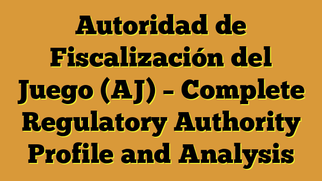 Autoridad de Fiscalización del Juego (AJ) – Complete Regulatory Authority Profile and Analysis