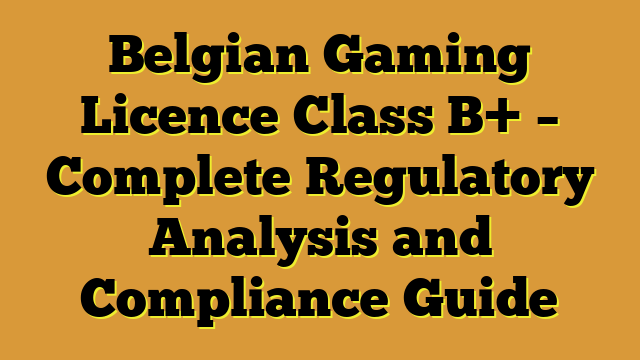 Belgian Gaming Licence Class B+ – Complete Regulatory Analysis and Compliance Guide