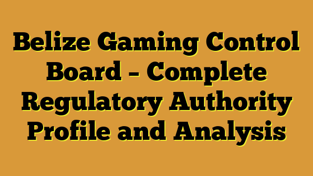 Belize Gaming Control Board – Complete Regulatory Authority Profile and Analysis