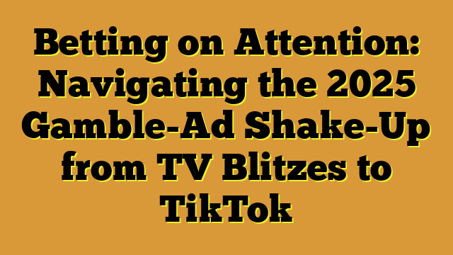 Betting on Attention: Navigating the 2025 Gamble-Ad Shake-Up from TV Blitzes to TikTok