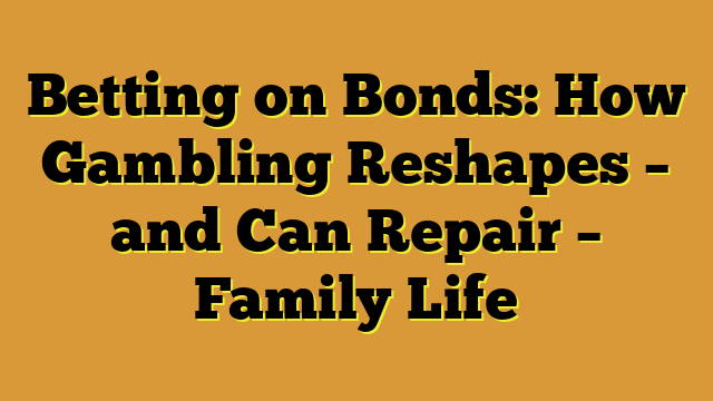 Betting on Bonds: How Gambling Reshapes – and Can Repair – Family Life