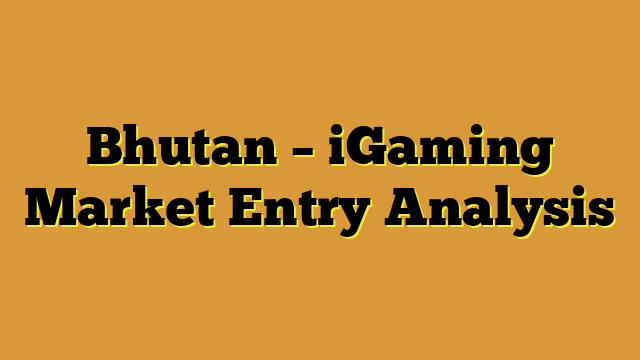 Bhutan – iGaming Market Entry Analysis