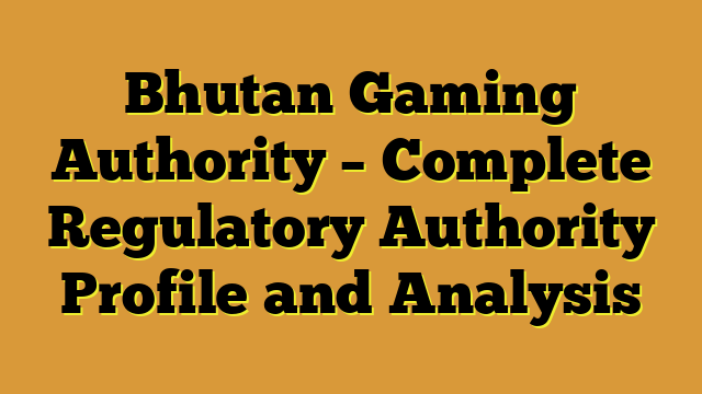 Bhutan Gaming Authority – Complete Regulatory Authority Profile and Analysis