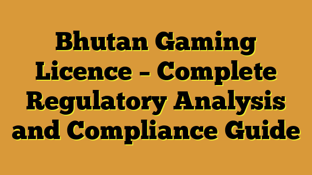 Bhutan Gaming Licence – Complete Regulatory Analysis and Compliance Guide