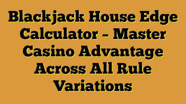 Blackjack House Edge Calculator – Master Casino Advantage Across All Rule Variations