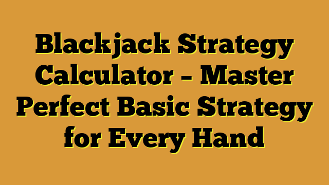 Blackjack Strategy Calculator – Master Perfect Basic Strategy for Every Hand