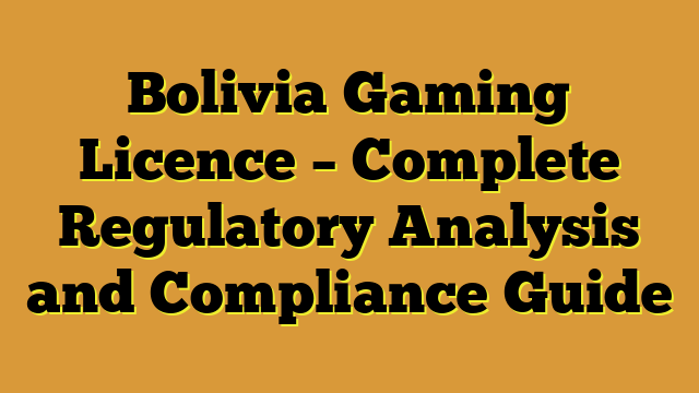 Bolivia Gaming Licence – Complete Regulatory Analysis and Compliance Guide