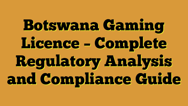 Botswana Gaming Licence – Complete Regulatory Analysis and Compliance Guide