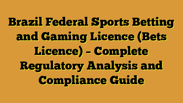 Brazil Federal Sports Betting and Gaming Licence (Bets Licence) – Complete Regulatory Analysis and Compliance Guide