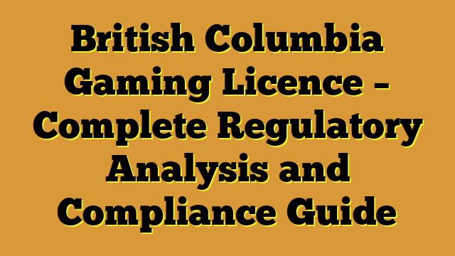 British Columbia Gaming Licence – Complete Regulatory Analysis and Compliance Guide