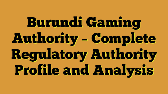 Burundi Gaming Authority – Complete Regulatory Authority Profile and Analysis
