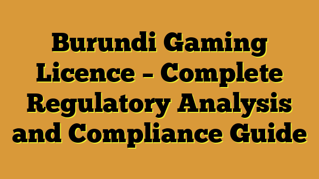 Burundi Gaming Licence – Complete Regulatory Analysis and Compliance Guide