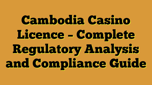 Cambodia Casino Licence – Complete Regulatory Analysis and Compliance Guide