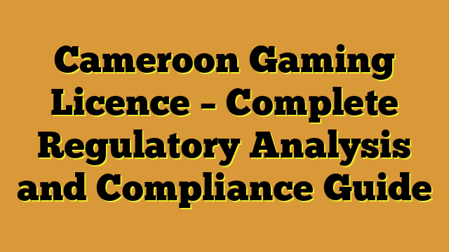 Cameroon Gaming Licence – Complete Regulatory Analysis and Compliance Guide