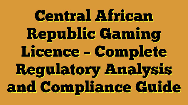 Central African Republic Gaming Licence – Complete Regulatory Analysis and Compliance Guide
