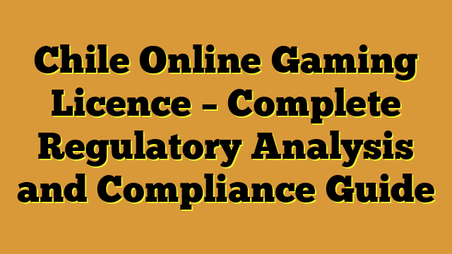 Chile Online Gaming Licence – Complete Regulatory Analysis and Compliance Guide