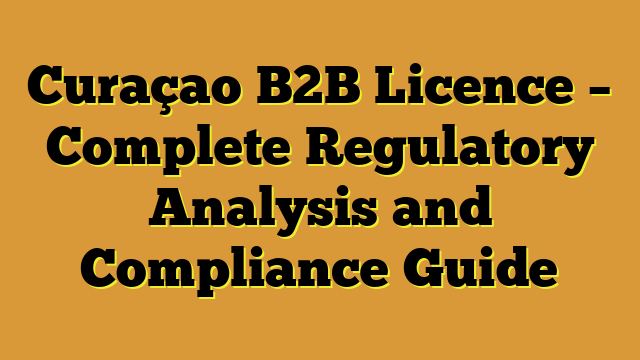 Curaçao B2B Licence – Complete Regulatory Analysis and Compliance Guide