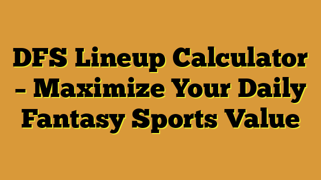 DFS Lineup Calculator – Maximize Your Daily Fantasy Sports Value