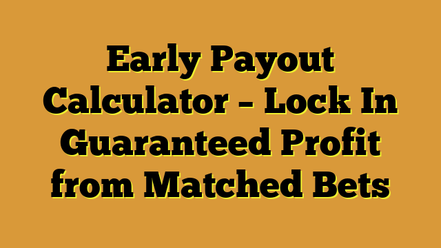 Early Payout Calculator – Lock In Guaranteed Profit from Matched Bets