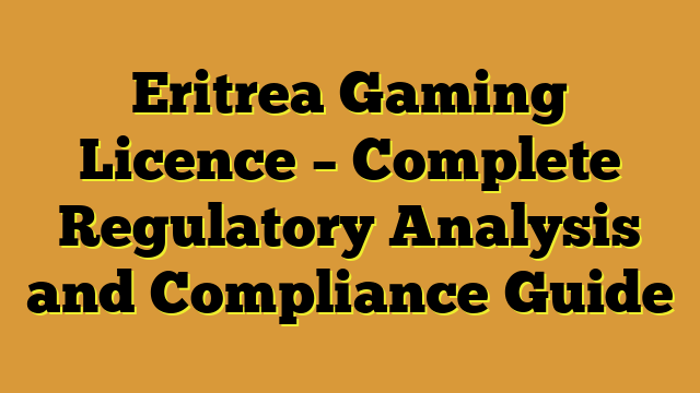 Eritrea Gaming Licence – Complete Regulatory Analysis and Compliance Guide