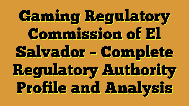 Gaming Regulatory Commission of El Salvador – Complete Regulatory Authority Profile and Analysis