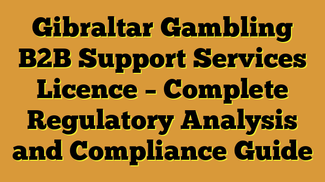 Gibraltar Gambling B2B Support Services Licence – Complete Regulatory Analysis and Compliance Guide