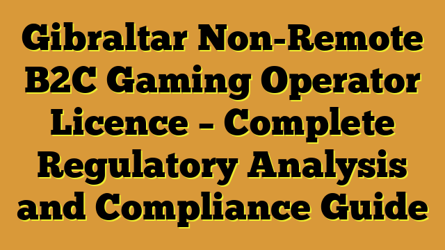 Gibraltar Non-Remote B2C Gaming Operator Licence – Complete Regulatory Analysis and Compliance Guide