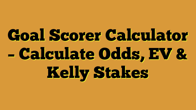 Goal Scorer Calculator – Calculate Odds, EV & Kelly Stakes