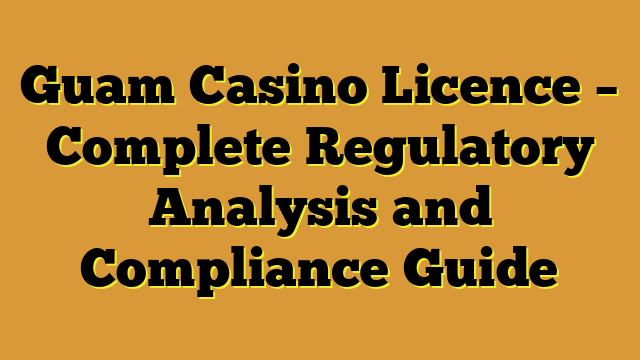 Guam Casino Licence – Complete Regulatory Analysis and Compliance Guide