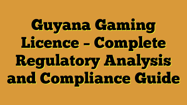 Guyana Gaming Licence – Complete Regulatory Analysis and Compliance Guide