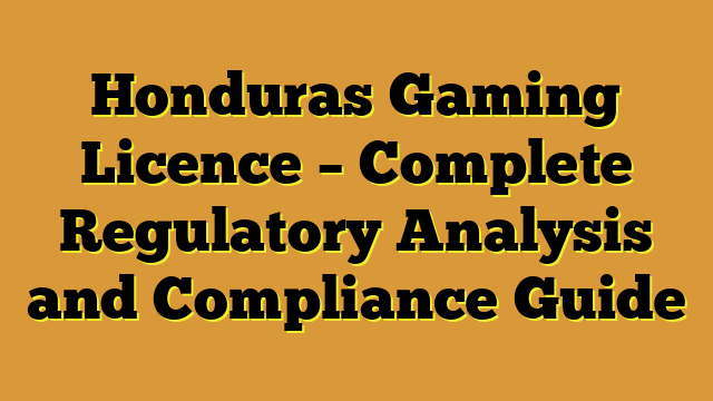 Honduras Gaming Licence – Complete Regulatory Analysis and Compliance Guide