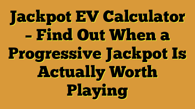 Jackpot EV Calculator – Find Out When a Progressive Jackpot Is Actually Worth Playing