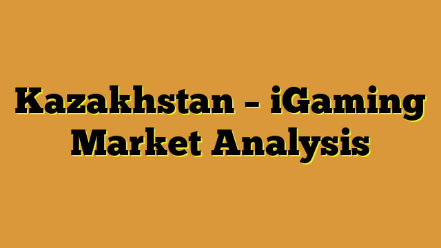 Kazakhstan – iGaming Market Analysis