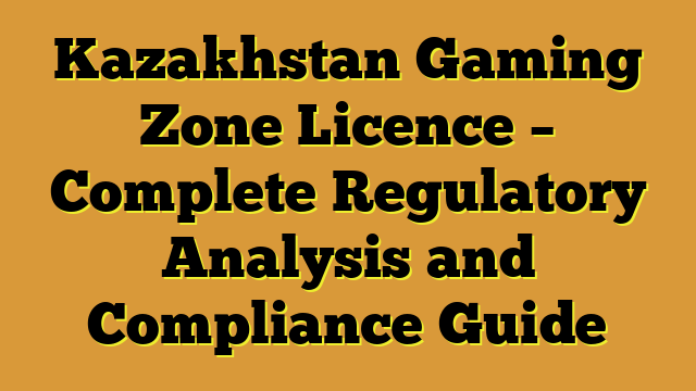 Kazakhstan Gaming Zone Licence – Complete Regulatory Analysis and Compliance Guide