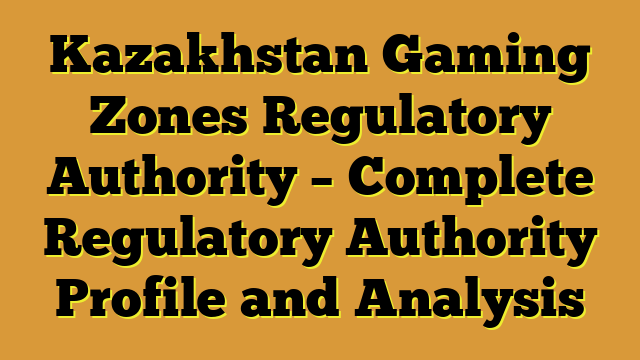 Kazakhstan Gaming Zones Regulatory Authority – Complete Regulatory Authority Profile and Analysis