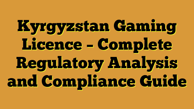 Kyrgyzstan Gaming Licence – Complete Regulatory Analysis and Compliance Guide