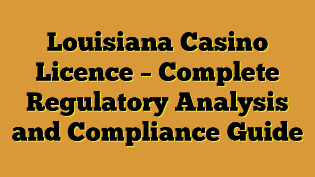 Louisiana Casino Licence – Complete Regulatory Analysis and Compliance Guide