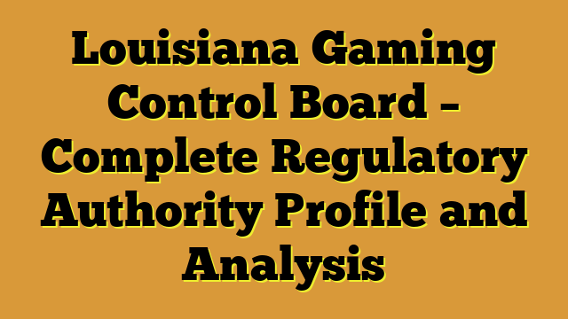 Louisiana Gaming Control Board – Complete Regulatory Authority Profile and Analysis