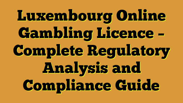Luxembourg Online Gambling Licence – Complete Regulatory Analysis and Compliance Guide