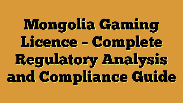 Mongolia Gaming Licence – Complete Regulatory Analysis and Compliance Guide