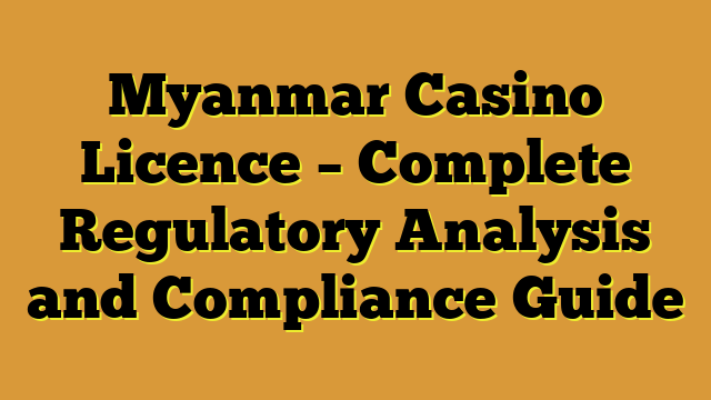 Myanmar Casino Licence – Complete Regulatory Analysis and Compliance Guide