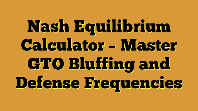 Nash Equilibrium Calculator – Master GTO Bluffing and Defense Frequencies