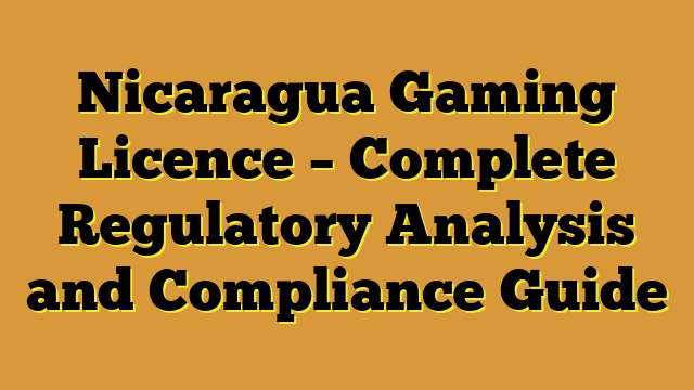 Nicaragua Gaming Licence – Complete Regulatory Analysis and Compliance Guide