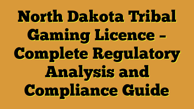 North Dakota Tribal Gaming Licence – Complete Regulatory Analysis and Compliance Guide